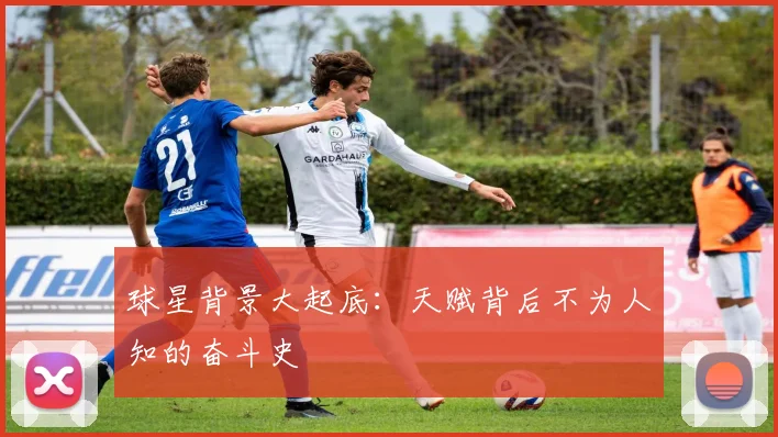 球星背景大起底：天赋背后不为人知的奋斗史