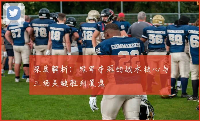 深度解析:绿军夺冠的战术核心与三场关键胜利复盘