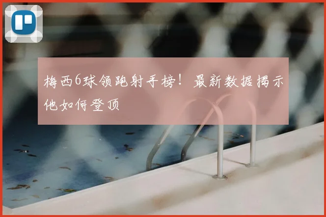 梅西6球领跑射手榜!最新数据揭示他如何登顶