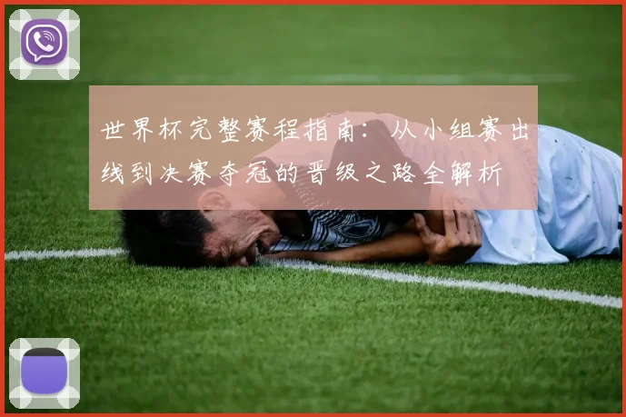 世界杯完整赛程指南：从小组赛出线到决赛夺冠的晋级之路全解析