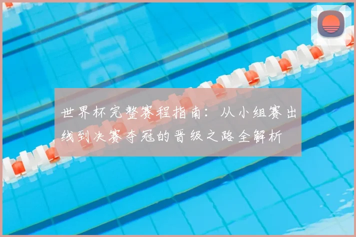 世界杯完整赛程指南:从小组赛出线到决赛夺冠的晋级之路全解析