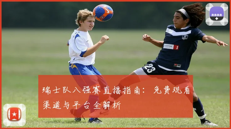 瑞士队八强赛直播指南：免费观看渠道与平台全解析