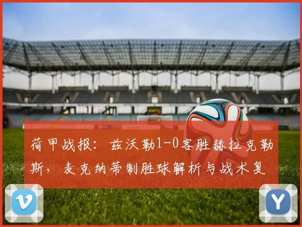 荷甲战报：兹沃勒1-0客胜赫拉克勒斯，麦克纳蒂制胜球解析与战术复盘