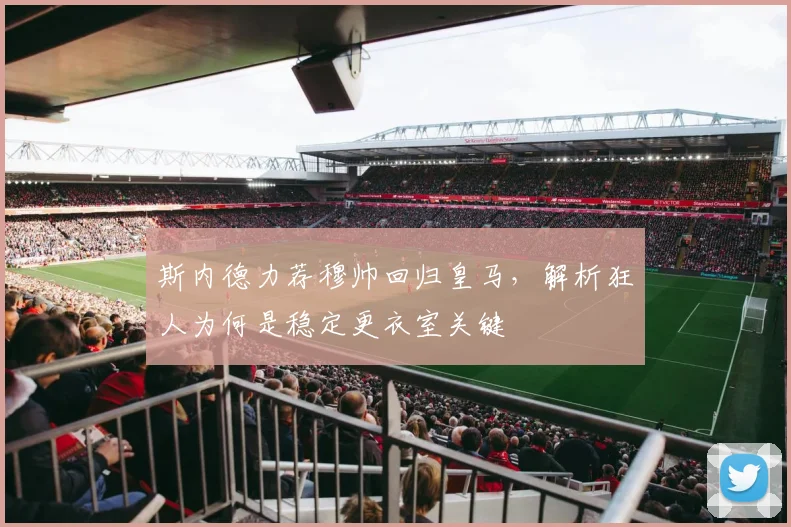 斯内德力荐穆帅回归皇马，解析狂人为何是稳定更衣室关键