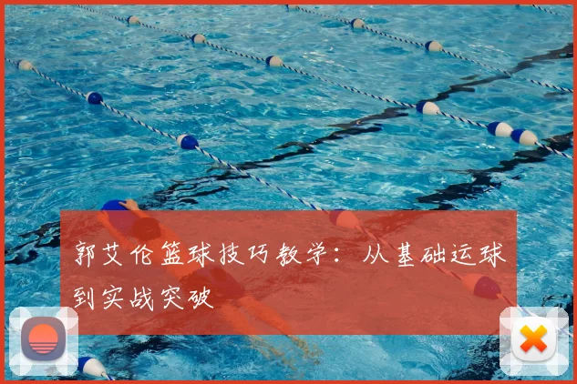 郭艾伦篮球技巧教学：从基础运球到实战突破